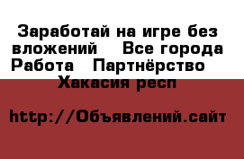 Заработай на игре без вложений! - Все города Работа » Партнёрство   . Хакасия респ.